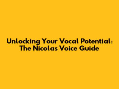 Unlocking Your Vocal Potential: The Nicolas Voice Guide