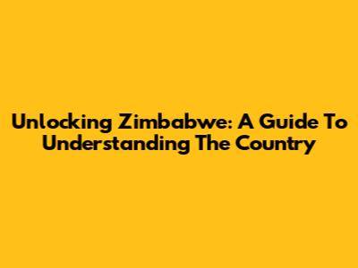 Unlocking Zimbabwe: A Guide To Understanding The Country
