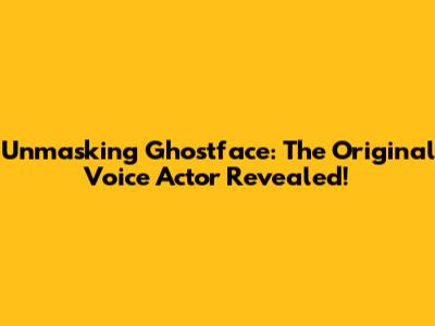 Unmasking Ghostface: The Original Voice Actor Revealed!