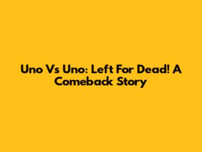 Uno Vs Uno: Left For Dead! A Comeback Story