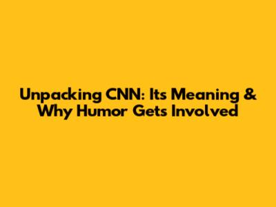Unpacking CNN: Its Meaning & Why Humor Gets Involved