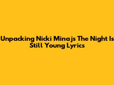 Unpacking Nicki Minaj's 'The Night Is Still Young' Lyrics