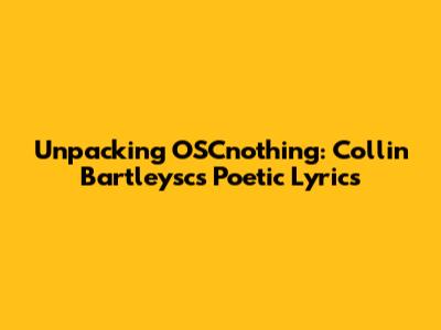 Unpacking OSCnothing: Collin Bartleysc's Poetic Lyrics