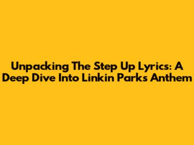 Unpacking The 'Step Up' Lyrics: A Deep Dive Into Linkin Park's Anthem