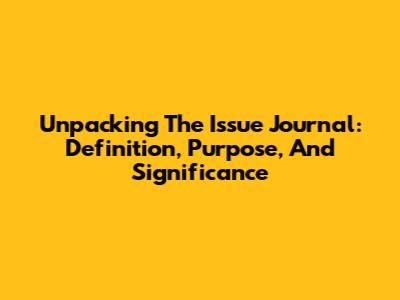 Unpacking The Issue Journal: Definition, Purpose, And Significance