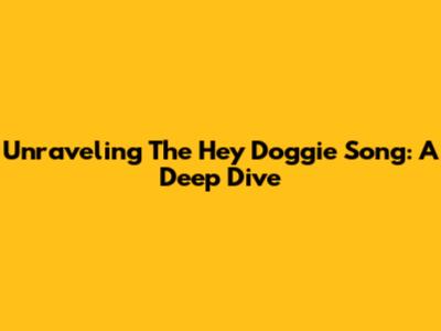 Unraveling The "Hey Doggie" Song: A Deep Dive