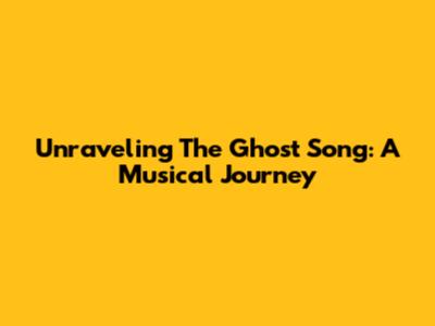 Unraveling The Ghost Song: A Musical Journey