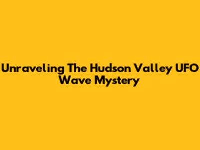 Unraveling The Hudson Valley UFO Wave Mystery