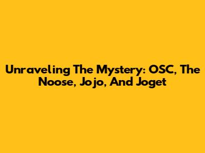 Unraveling The Mystery: OSC, The Noose, Jojo, And Joget