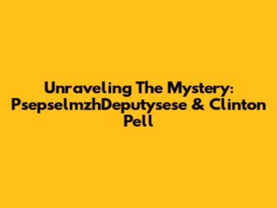 Unraveling The Mystery: PsepselmzhDeputysese & Clinton Pell