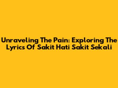 Unraveling The Pain: Exploring The Lyrics Of "Sakit Hati Sakit Sekali"