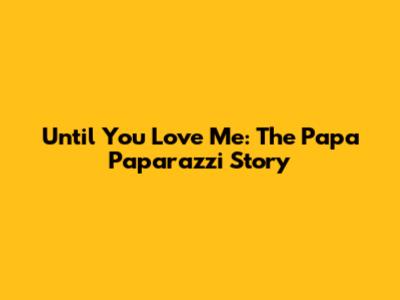 Until You Love Me: The Papa Paparazzi Story