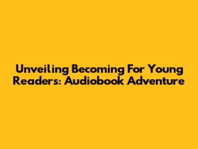 Unveiling 'Becoming' For Young Readers: Audiobook Adventure