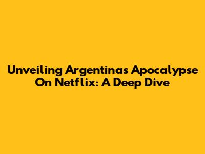 Unveiling Argentina's Apocalypse On Netflix: A Deep Dive