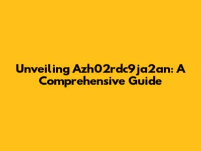 Unveiling Azh02rdc9ja2an: A Comprehensive Guide