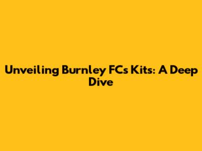 Unveiling Burnley FC's Kits: A Deep Dive