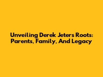 Unveiling Derek Jeter's Roots: Parents, Family, And Legacy