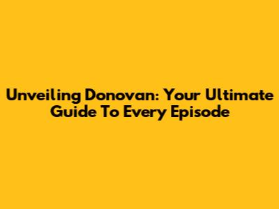 Unveiling Donovan: Your Ultimate Guide To Every Episode
