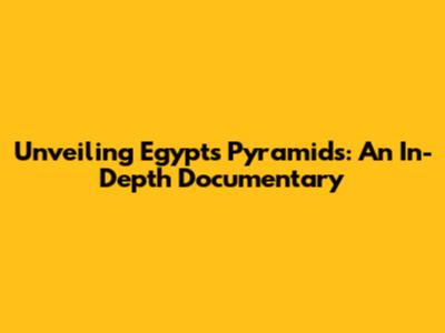 Unveiling Egypt's Pyramids: An In-Depth Documentary