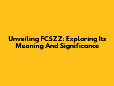 Unveiling FCSZZ: Exploring Its Meaning And Significance