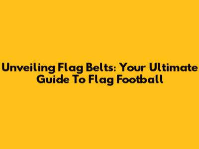 Unveiling Flag Belts: Your Ultimate Guide To Flag Football