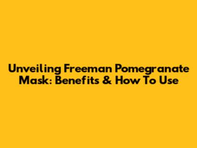 Unveiling Freeman Pomegranate Mask: Benefits & How To Use