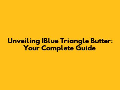Unveiling IBlue Triangle Butter: Your Complete Guide