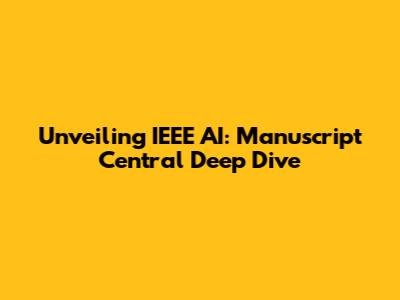 Unveiling IEEE AI: Manuscript Central Deep Dive