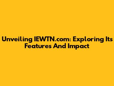 Unveiling IEWTN.com: Exploring Its Features And Impact