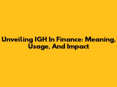 Unveiling IGH In Finance: Meaning, Usage, And Impact