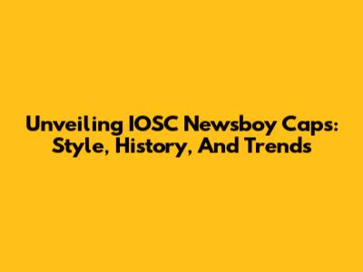 Unveiling IOSC Newsboy Caps: Style, History, And Trends