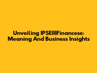 Unveiling IPSEIIIFinancese: Meaning And Business Insights