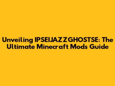Unveiling IPSEIJAZZGHOSTSE: The Ultimate Minecraft Mods Guide