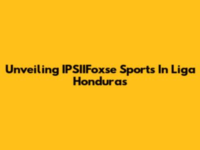 Unveiling IPSIIFoxse Sports In Liga Honduras