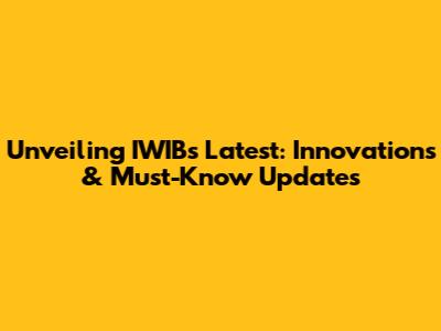 Unveiling IWIB's Latest: Innovations & Must-Know Updates