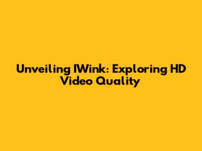 Unveiling IWink: Exploring HD Video Quality