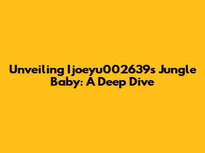 Unveiling Ijoeyu002639s Jungle Baby: A Deep Dive