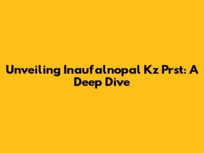 Unveiling Inaufalnopal Kz Prst: A Deep Dive