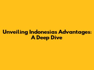 Unveiling Indonesia's Advantages: A Deep Dive