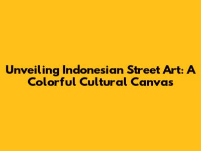 Unveiling Indonesian Street Art: A Colorful Cultural Canvas