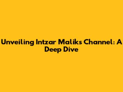 Unveiling Intzar Malik's Channel: A Deep Dive