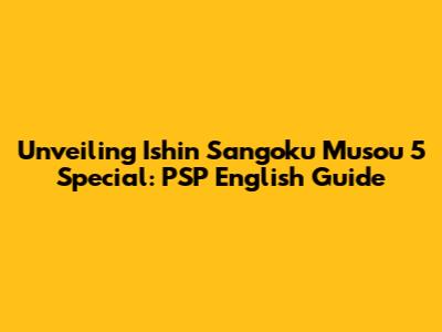 Unveiling Ishin Sangoku Musou 5 Special: PSP English Guide