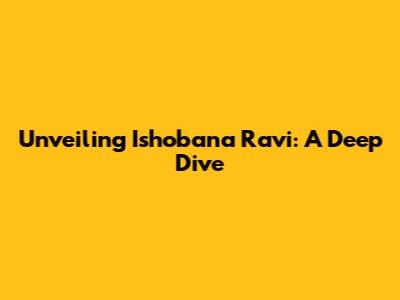 Unveiling Ishobana Ravi: A Deep Dive