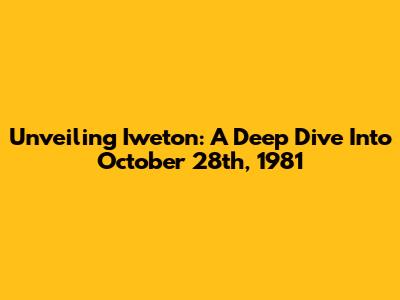 Unveiling Iweton: A Deep Dive Into October 28th, 1981