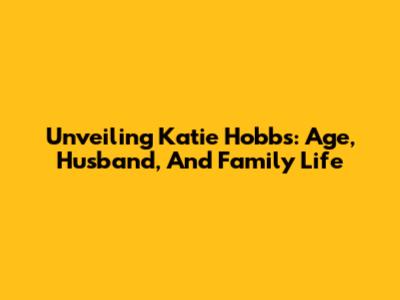Unveiling Katie Hobbs: Age, Husband, And Family Life