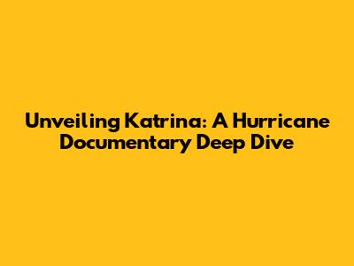 Unveiling Katrina: A Hurricane Documentary Deep Dive