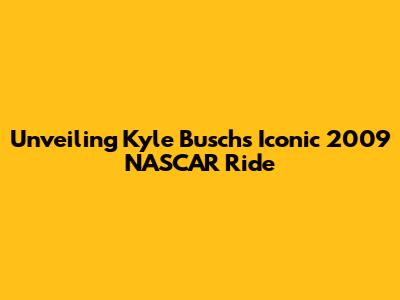 Unveiling Kyle Busch's Iconic 2009 NASCAR Ride