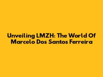 Unveiling LMZH: The World Of Marcelo Dos Santos Ferreira