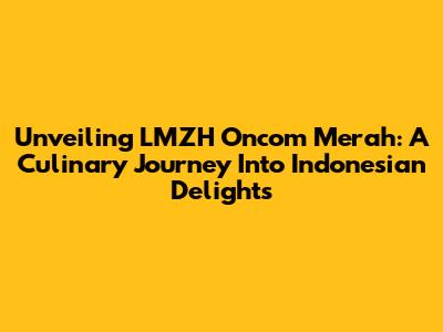 Unveiling LMZH Oncom Merah: A Culinary Journey Into Indonesian Delights