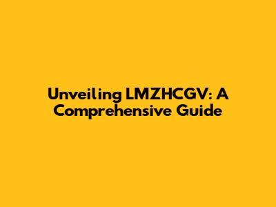 Unveiling LMZHCGV: A Comprehensive Guide